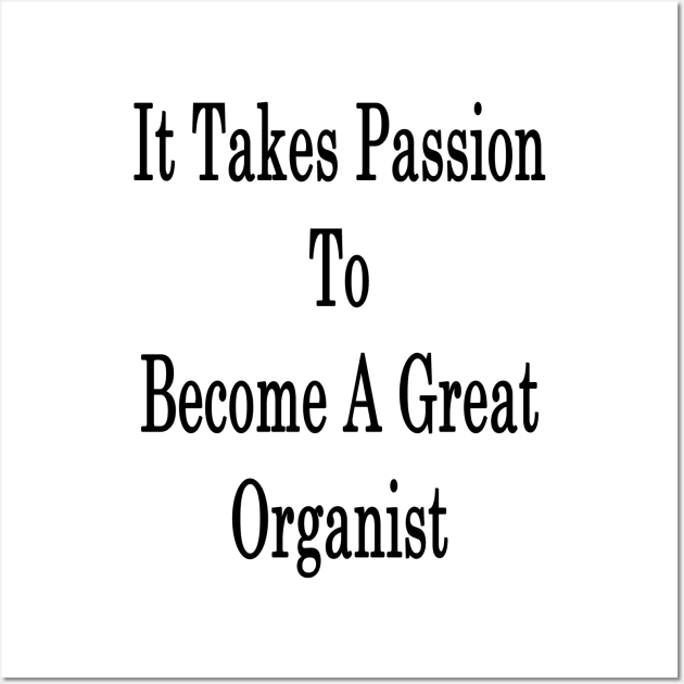 It Takes Passion To Become A Great Organist Wall Art by supernova23